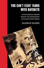 You can't fight tanks with bayonets : psychological warfare against the Japanese Army in the Southwest Pacific
