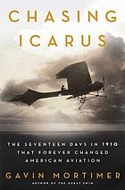 Chasing Icarus : the seventeen days in 1910 that forever changed American aviation