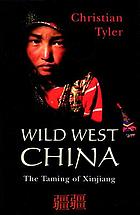 Wild West China : the taming of Xinjiang