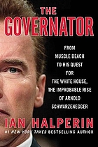 The governator : from Muscle Beach to his quest for the White House, the improbable rise of Arnold Schwarzenegger