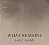 What remains by Sally Mann