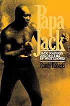 Papa Jack : Jack Johnson and the era of white hopes