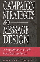 Campaign strategies and message design : a practitioner's guide from start to finish
