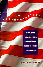 The superpollsters : how they measure and manipulate public opinion in America