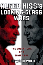 Alger Hiss's looking-glass wars : the covert life of a Soviet spy