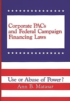 Corporate PACs and federal campaign financing laws : use or abuse of power?
