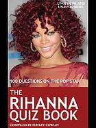 The Rihanna Quiz Book : 100 Questions on the Pop Star.