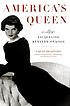 America's queen : the life of Jacqueline Kennedy Onassis