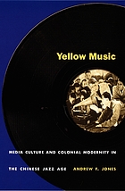 Yellow music : media culture and colonial modernity in the Chinese jazz age