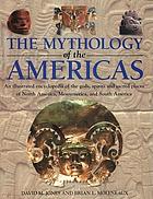 The mythology of the Americas : an illustrated encyclopedia of gods, spirits and sacred places of North America, Mesoamerica and South America
