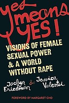 Yes means yes! : visions of female sexual power & a world without rape