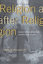 Religion after religion : Gershom Scholem, Mircea Eliade, and Henry Corbin at Eranos