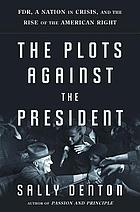 The plots against the president : FDR, a nation in crisis, and the rise of the American right