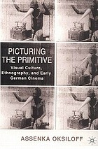 Picturing the primitive : visual culture, ethnography, and early German cinema