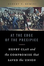 At the edge of the precipice : Henry Clay and the compromise that saved the Union