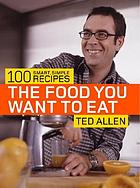 The food you want to eat : 100 smart, simple recipes