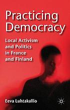 Practicing democracy : local activism and politics in France and Finland