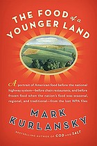 The food of a younger land : a portrait of American food : before the national highway system, before chain restaurants, and before frozen food, when the nation's food was seasonal, regional, and traditional : from the lost WPA files