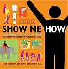 Show me how : 500 things you should know, instructions for life from the everyday to the exotic