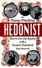 The penny-pinching hedonist : how to live like royalty with a peasant's pocketbook