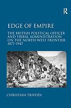 Edge of empire : the British political officer and tribal administration on the North-West frontier, 1877-1947