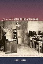 From the salon to the schoolroom : educating bourgeois girls in nineteenth-century France