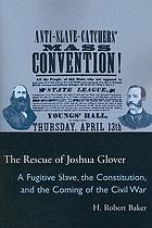 The rescue of Joshua Glover : a fugitive slave, the constitution, and the coming of the civil war