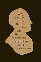 Why Mahler? : how one man and ten symphonies changed our world