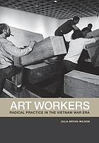 Art workers : radical practice in the Vietnam War era
