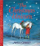 The Christmas unicorn 著者： Anna Currey