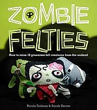 Zombie felties : how to raise 16 gruesome felt creatures from the undead