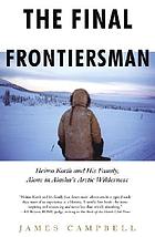 The final frontiersman : Heimo Korth and his family, alone in Alaska's arctic wilderness