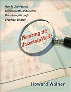 Picturing the uncertain world : how to understand, communicate, and control uncertainty through graphical display