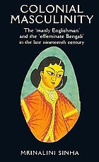 Colonial masculinity : the 'manly Englishman' and the' effeminate Bengali' in the late nineteenth century