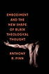 Embodiment and the new shape of black theological... by  Anthony B Pinn 