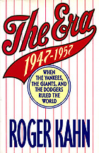 The era : 1947-1957, when the Yankees, the Giants, and the Dodgers ruled the world