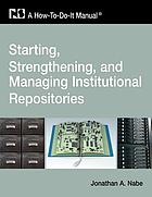 Starting, strengthening, and managing institutional repositories : a how-to-do-it-manual