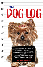 The dog log : an accidental memoir of yapping yorkies, quarreling neighbors, and the unlikely friendships that saved my life