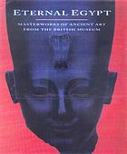 Eternal Egypt : masterworks of ancient art from the British Museum