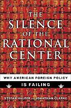 The silence of the rational center : why American foreign policy is failing