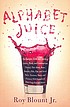 Alphabet juice : the energies, gists, and spirits... by  Roy Blount 