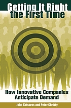 Getting it right the first time : how innovative companies anticipate demand
