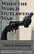 When the world outlawed war by  David Swanson 