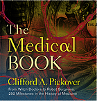 The medical book : from witch doctors to robot surgeons : 250 milestones in the history of medicine