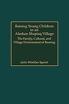 Raising young children in an Alaskan Iñupiaq village : the family, cultural, and village environment of rearing