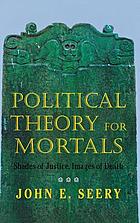 Political theory for mortals : shades of justice, images of death