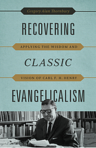 Recovering classic evangelicalism : applying the wisdom and vision of Carl F. H. Henry