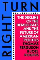 Right turn : the decline of the democrats and the future of American politics