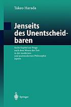 Jenseits des Unentscheidbaren : sechs Kapitel zur Frage nach dem Wesen der Zeit in der modernen und postmodernen Philosophie Japans