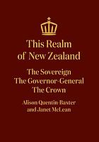This realm of New Zealand : the sovereign, the Governor-General, the Crown